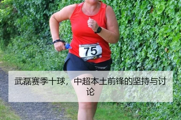 武磊赛季十球，中超本土前锋的坚持与讨论